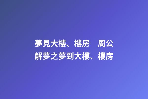 夢見大樓、樓房　周公解夢之夢到大樓、樓房